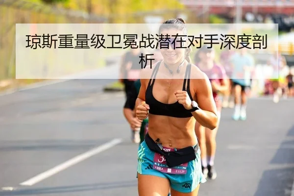 琼斯重量级卫冕战潜在对手深度剖析